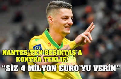 Ve Nantes'ten Beşiktaş'a kontra teklif! 'Siz 4 milyon euro'yu verin'