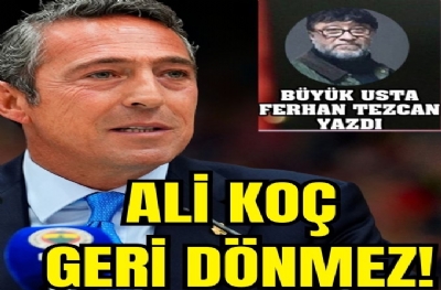 ALİ KOÇ GERİ DÖNMEZ !