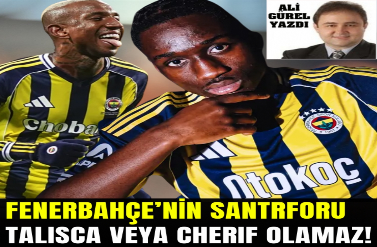 FENERBAHÇE ’NİN SANTRFORU TALİSCA VEYA CHERİF OLAMAZ!