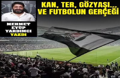 KAN, TER, GÖZYAŞI… VE FUTBOLUN GERÇEĞİ